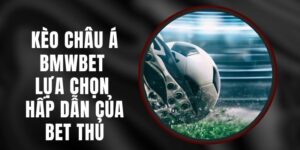 Kèo Châu Á BMWBET - Lựa Chọn Hấp Dẫn Của Bet Thủ