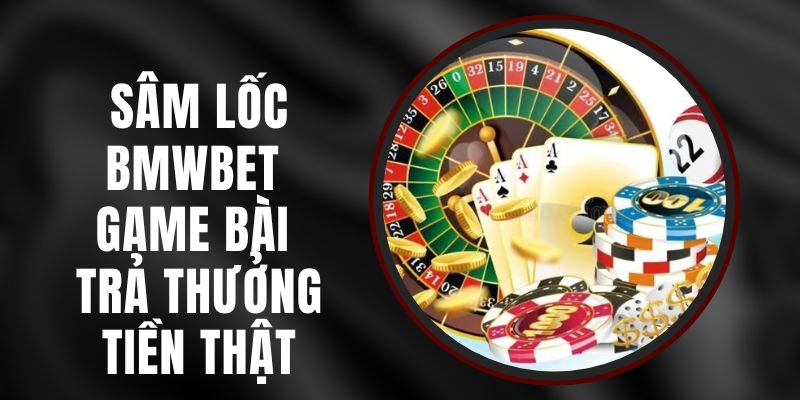 Sâm Lốc BMWBET - Game Bài Trả Thưởng Tiền Thật