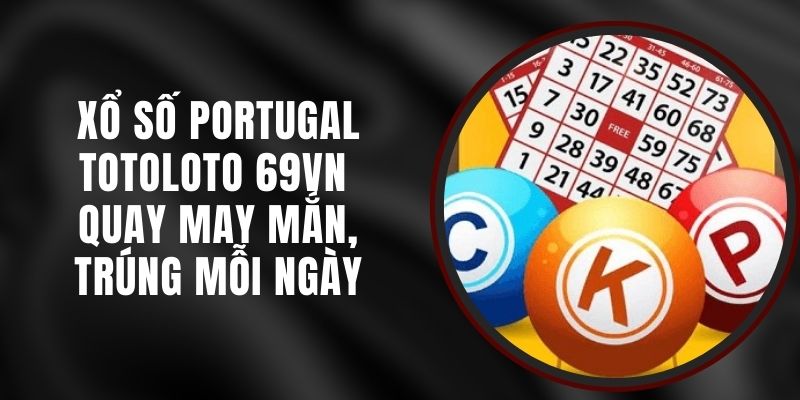 Xổ Số Portugal Totoloto 69VN - Quay May Mắn, Trúng Mỗi Ngày